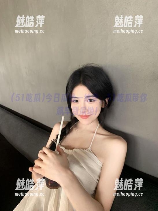 今日瓜线一线牵，51吃瓜带你飙车到瓜地！