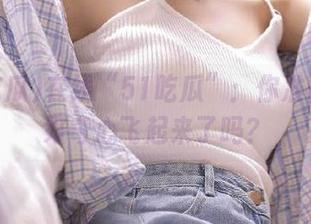 在线“51吃瓜”：你准备好让好奇心飞起来了吗？