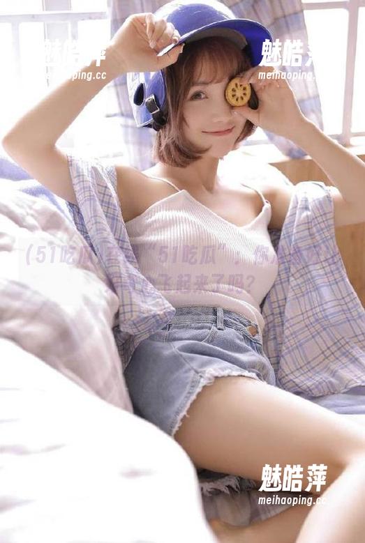 在线“51吃瓜”：你准备好让好奇心飞起来了吗？