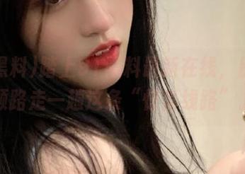 踏上91黑料最新在线，别忘了顺路走一趟这条“惊喜线路”。