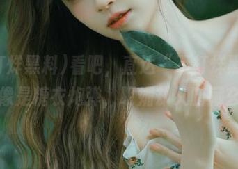 看吧，直达“不打烊黑料”，就像是糖衣炮弹，明媚却又暗藏玄机！