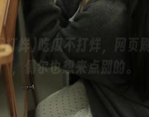 吃瓜不打烊，网页刷到手软，偶尔也想来点别的。