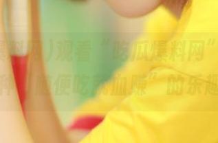 观看“吃瓜爆料网”，感受那种“随便吃就血赚”的乐趣。