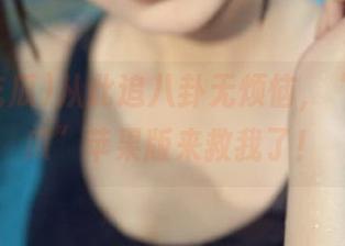 从此追八卦无烦恼，“网曝吃瓜”苹果版来救我了！
