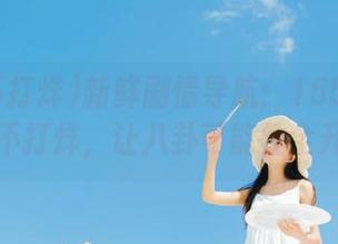 新鲜剧情导航：155.fun黑料不打烊，让八卦可能性全开！